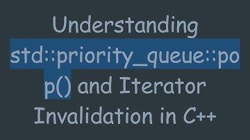 Understanding std::priority_queue::pop() and Iterator Invalidation in C+ +