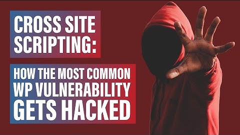Cross Site Scripting: How the Most Common WP Vulnerability Gets Hacked