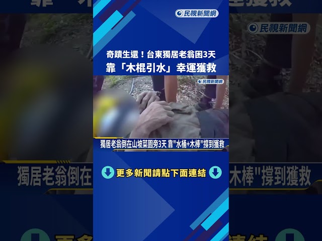 奇蹟生還! 台東獨居老翁困3天 靠"木棍引水"幸運獲救－民視新聞