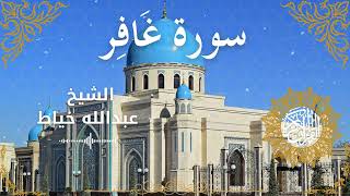 40Quran Surah Ghafir  Al Sheikh Abdullah Khayat الشيخ عبدالله خياط   سورة غافر كاملة