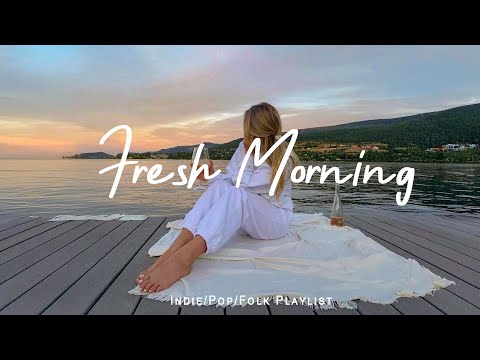 Fresh Morning Start Your Day Positively With Me Best Indie Pop Folk Acoustic Playlist 