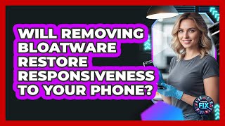Will Removing Bloatware Restore Responsiveness To Your Phone? - Phone Fix and Features