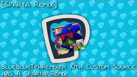 [Sparta Remix] BlueBlurTehRemixer 10th Custom Source has a Sparta Remix