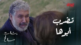 بنات صالح | الحلقة 12 | مشهد صادم.. نور تضرب أبوها كدام العالم