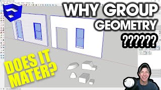 Grouped or Ungrouped Geometry in SketchUp - DOES IT MATTER