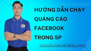 Hướng dẫn chạy quảng cáo Facebook – Cách lên Camp chỉ trong 5 phút