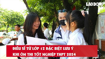 Điều sĩ tử lớp 12 đặc biệt lưu ý khi ôn thi tốt nghiệp THPT 2024| Báo Lao Động