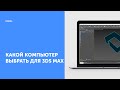 Какой компьютер выбрать для 3Ds Max?