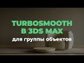 Как экономить ресурсы компа в 3dsmax и массово обрабатывать объекты? (массово убираем турбосмус)