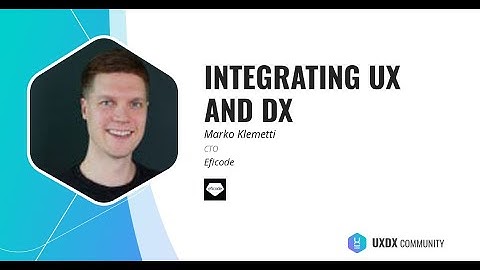 Integrating UX and DX - Marko Klemetti; CTO Eficode.