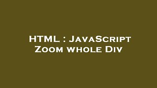 HTML : JavaScript Zoom whole Div