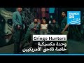 Gringo Hunters وحدة مكسيكية خاصة تلاحق الأمريكيين فرانس 24