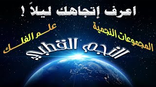 معرفة الاتجاهات ليلاً - كل شيء عن النجم القطبي ورصد موقعه بالمجموعات النجمية