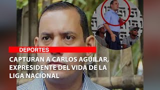 Capturan A Carlos Aguilar Expresidente Del Vida De La Liga Nacional
