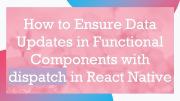 How to Ensure Data Updates in Functional Components with dispatch in React Native