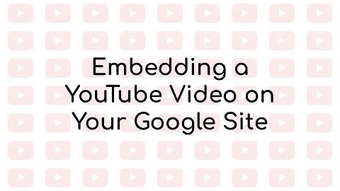 Embedding a YouTube Video on Your Google Site