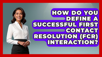 How Do You Define a Successful First Contact Resolution (FCR) Interaction?