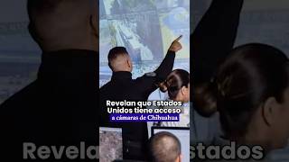 Revelan que Estados Unidos tiene acceso a cámaras de Chihuahua