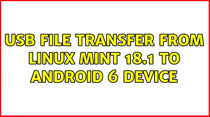 USB file transfer from Linux Mint 18.1 to Android 6 device (2 Solutions!!)