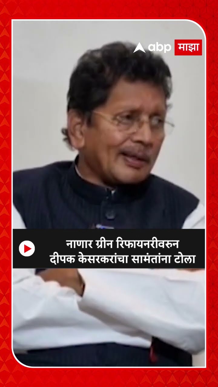 Deepak Kesarkar On Uday Samant :नाणार ग्रीन रिफायनरीवरुन दीपक केसरकरांचा सामंतांना टोला