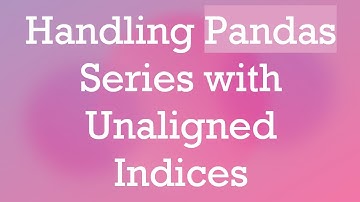 Handling Pandas Series with Unaligned Indices