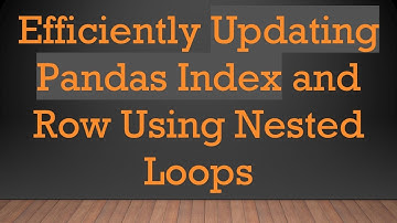 Efficiently Updating Pandas Index and Row Using Nested Loops