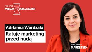 Adrianna Wardzała: Ratuję marketing przed nudą (Między dedlajnami, odc. 47)