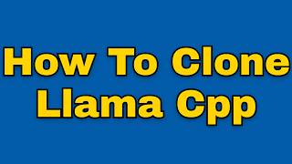 How to clone llama cpp (Step by Step)