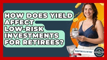 How Does Yield Affect Low-risk Investments For Retirees? - Budgeting as a Retiree