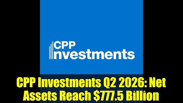 CPP Investments Q2 2026: Net Assets Reach $777.5 Billion
