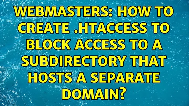 Webmasters: How to create .htaccess to block access to a subdirectory that hosts a separate domain?