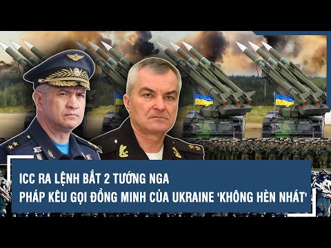 ICC ra lệnh bắt 2 tướng Nga, Pháp kêu gọi đồng minh của Ukraine 'không hèn nhát' | VTs