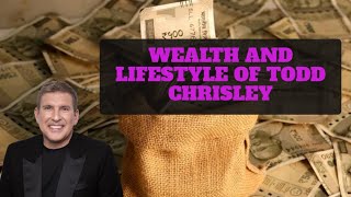 Wealth And Lifestyle Of Todd Chrisley