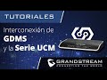 Tutoriales Serie UCM - Interconexión de GDMS y los PBX IP de la Serie UCM