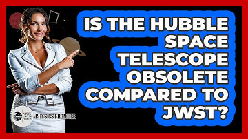 Is The Hubble Space Telescope Obsolete Compared To JWST? - Physics Frontier