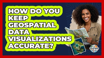 How Do You Keep Geospatial Data Visualizations Accurate? - The Geography Atlas