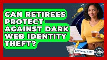 Can Retirees Protect Against Dark Web Identity Theft? - Budgeting as a Retiree