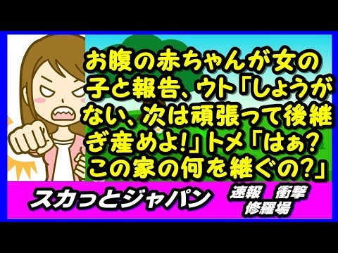 お腹の赤ちゃんが女の子と報告、ウト「しょうがないな、次は頑張って後継ぎ産めよ！」トメ「はあぁぁぁぁ？この家の何を継ぐわけぇ？お父さん四男で跡取りでもないくせに」【スカッとジャパン 速報 衝撃 修羅場】