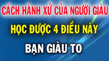 Hành Xử Đặc Biệt Của Người Giàu, Học Được 4 Điều Này Bạn Giàu To
