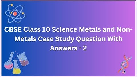 CBSE | Class 10 Science | Metals and Non Metals | Case Study | Question With Answers - 2