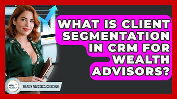 What Is Client Segmentation In CRM For Wealth Advisors? - Wealth Advisor Success Hub