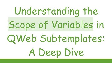 Understanding the Scope of Variables in QWeb Subtemplates: A Deep Dive