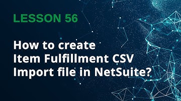 NetSuite Item Fulfillment Import: CSV Guide for Beginners - Lesson 56