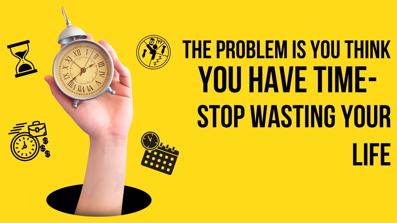 Time Is Not A Problem The problem is you think you have time.-STOP wasting your LIFE - YouTube