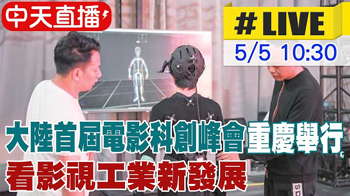 【中天直播#LIVE】大陸首屆電影科創峰會重慶舉行 看影視工業新發展 20230505 @Global_Vision - 天天要聞