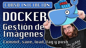 9. Gestión de imágenes - commit, save, load, tag, push a dockerhub  Curso Docker gratuito en español