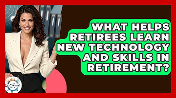 What Helps Retirees Learn New Technology And Skills In Retirement? - Get Retirement Help