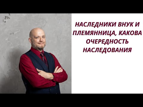 Наследники внук и племянница, какова очередность наследования