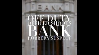 Off Duty Officer Shoots Bank Robbery Suspect