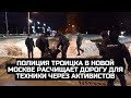 Полиция Троицка в Новой Москве расчищает дорогу для техники через активистов